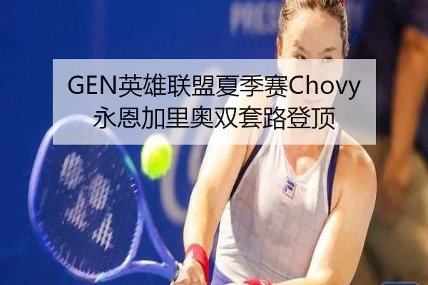 GEN英雄联盟夏季赛Chovy永恩加里奥双套路登顶