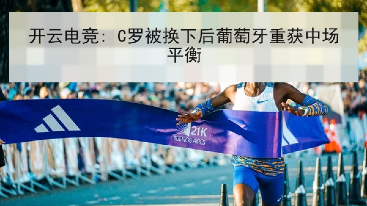 开云电竞: C罗被换下后葡萄牙重获中场平衡