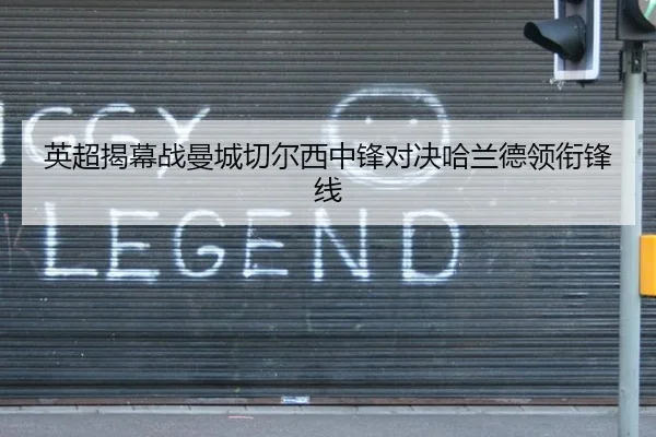英超揭幕战曼城切尔西中锋对决哈兰德领衔锋线