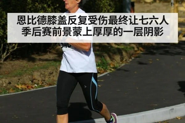 恩比德膝盖反复受伤最终让七六人季后赛前景蒙上厚厚的一层阴影