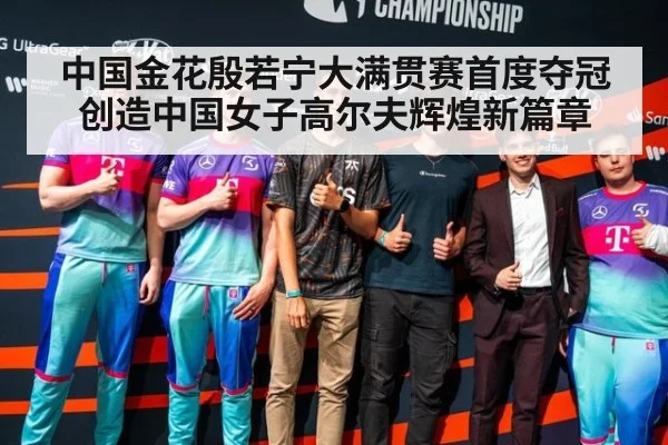 中国金花殷若宁大满贯赛首度夺冠创造中国女子高尔夫辉煌新篇章