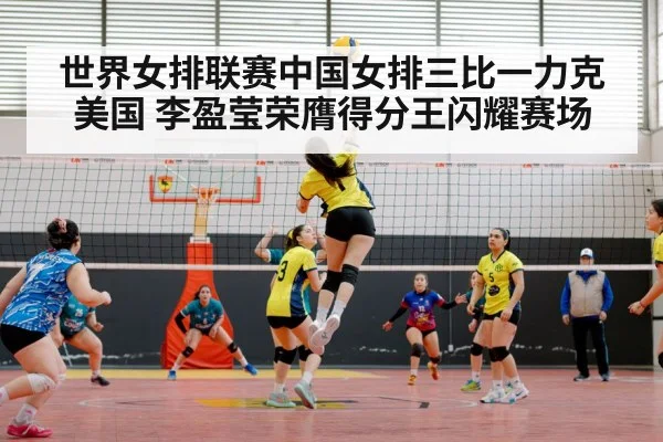 世界女排联赛中国女排三比一力克美国 李盈莹荣膺得分王闪耀赛场