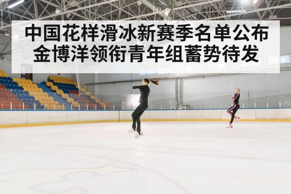 中国花样滑冰新赛季名单公布 金博洋领衔青年组蓄势待发