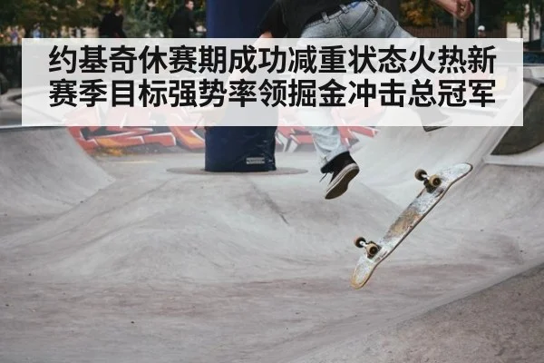 约基奇休赛期成功减重状态火热新赛季目标强势率领掘金冲击总冠军