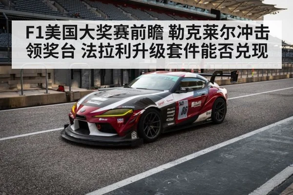 F1美国大奖赛前瞻 勒克莱尔冲击领奖台 法拉利升级套件能否兑现